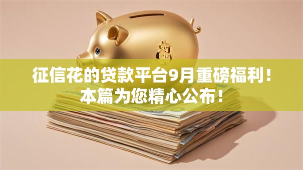征信花的贷款平台9月重磅福利！本篇为您精心公布！