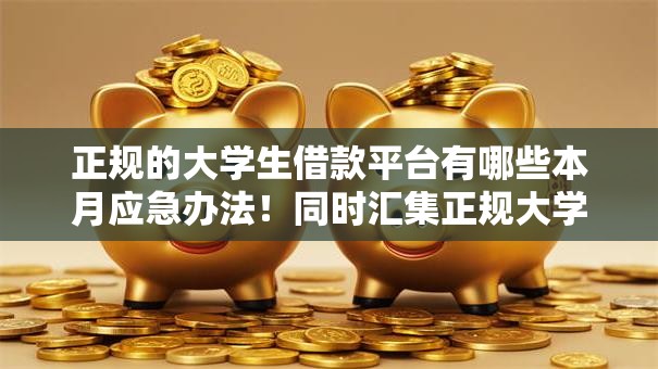正规的大学生借款平台有哪些本月应急办法！同时汇集正规大学生贷款口子有哪些