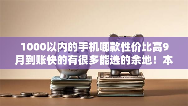 1000以内的手机哪款性价比高9月到账快的有很多能选的余地！本文隆重归类​这5个网贷平台！