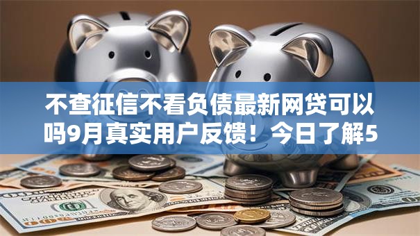 不查征信不看负债最新网贷可以吗9月真实用户反馈！今日了解5个私人借条借款先收费