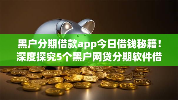 黑户分期借款app今日借钱秘籍！深度探究5个黑户网贷分期软件借钱口子