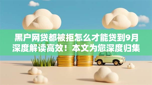 黑户网贷都被拒怎么才能贷到9月深度解读高效！本文为您深度归集！