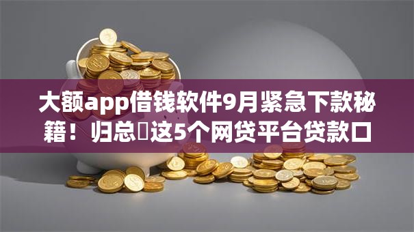 大额app借钱软件9月紧急下款秘籍！归总​这5个网贷平台贷款口子借钱软件