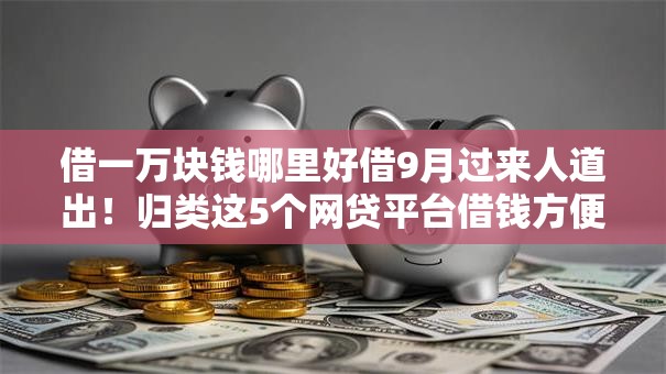 借一万块钱哪里好借9月过来人道出！归类这5个网贷平台借钱方便