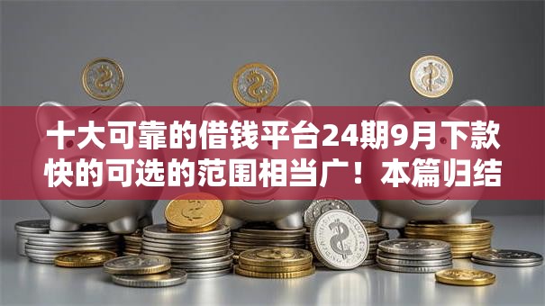 十大可靠的借钱平台24期9月下款快的可选的范围相当广！本篇归结​这5个贷款口子！