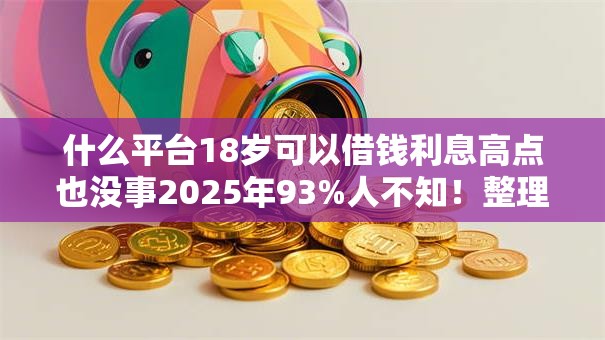 什么平台18岁可以借钱利息高点也没事2025年93%人不知！整理这5个门槛低速度快的贷款平台推荐