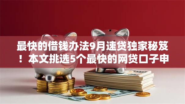 最快的借钱办法9月速贷独家秘笈！本文挑选5个最快的网贷口子申请渠道