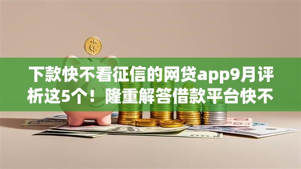 下款快不看征信的网贷app9月评析这5个！隆重解答借款平台快不用查征信的