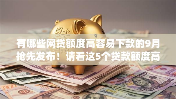 有哪些网贷额度高容易下款的9月抢先发布！请看这5个贷款额度高容易下款的app