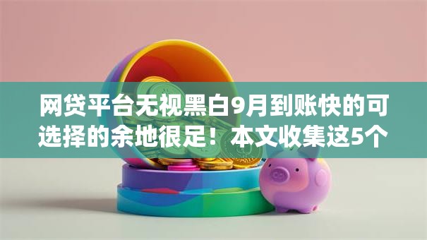 网贷平台无视黑白9月到账快的可选择的余地很足！本文收集这5个借款app！