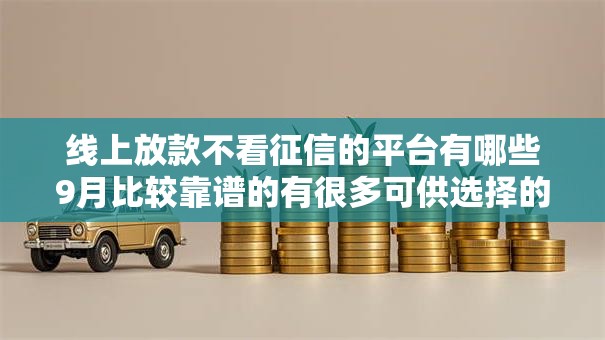线上放款不看征信的平台有哪些9月比较靠谱的有很多可供选择的余地！本文详细发布这五个黑户借款软件！