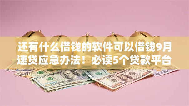 还有什么借钱的软件可以借钱9月速贷应急办法！必读5个贷款平台还有可以贷款的