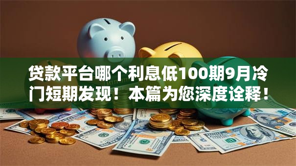 贷款平台哪个利息低100期9月冷门短期发现！本篇为您深度诠释！
