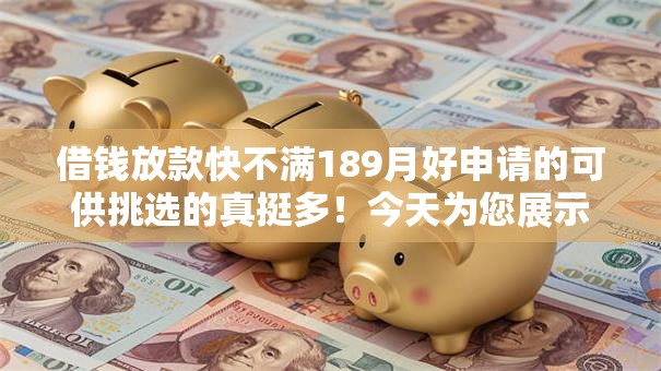 借钱放款快不满189月好申请的可供挑选的真挺多！今天为您展示​这5个借钱平台！