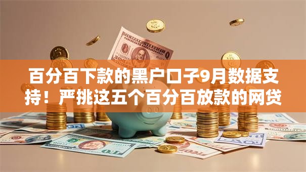 百分百下款的黑户口子9月数据支持！严挑这五个百分百放款的网贷平台靠谱
