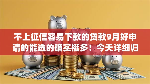 不上征信容易下款的贷款9月好申请的能选的确实挺多！今天详细归档这5个贷款app！