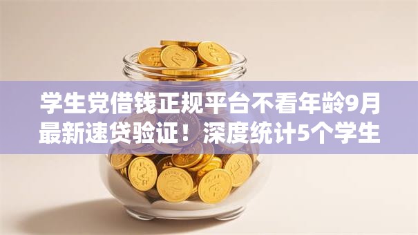 学生党借钱正规平台不看年龄9月最新速贷验证！深度统计5个学生贷款正规口子不看年龄
