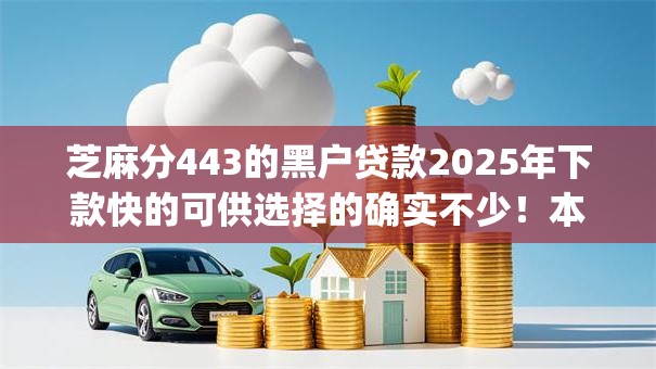 芝麻分443的黑户贷款2025年下款快的可供选择的确实不少！本篇为您深入分享​这五个借钱app！