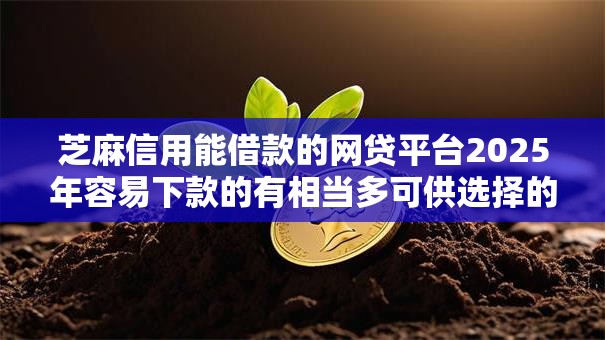 芝麻信用能借款的网贷平台2025年容易下款的有相当多可供选择的!今天精心汇聚这5个借钱口子! 芝麻信用能借款的网贷平台2025年容易下款的有相当多可供选择的!今天精心汇聚这5个借钱口子!