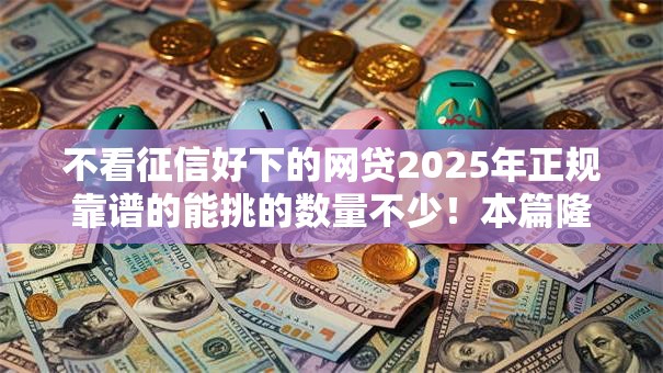不看征信好下的网贷2025年正规靠谱的能挑的数量不少！本篇隆重更新​这五个黑户借款口子！