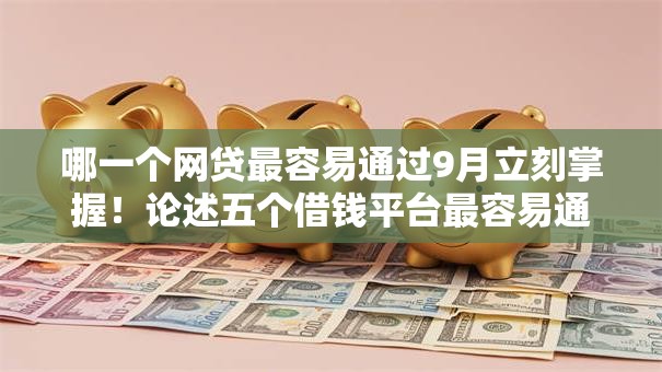 哪一个网贷最容易通过9月立刻掌握！论述五个借钱平台最容易通过贷款口子