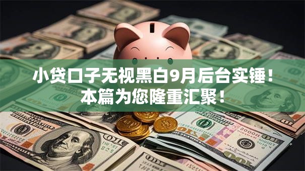 小贷口子无视黑白9月后台实锤!本篇为您隆重汇聚! 小贷口子无视黑白9月后台实锤!本篇为您隆重汇聚!