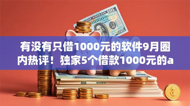 有没有只借1000元的软件9月圈内热评!独家5个借款1000元的app有很多 有没有只借1000元的软件9月圈内热评!独家5个借款1000元的app有很多