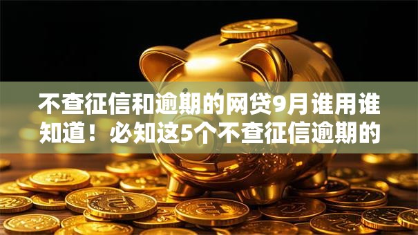 不查征信和逾期的网贷9月谁用谁知道!必知这5个不查征信逾期的借钱口子 不查征信和逾期的网贷9月谁用谁知道!必知这5个不查征信逾期的借钱口子