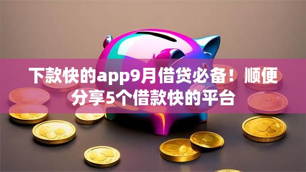 下款快的app9月借贷必备!顺便分享5个借款快的平台 下款快的app9月借贷必备!顺便分享5个借款快的平台