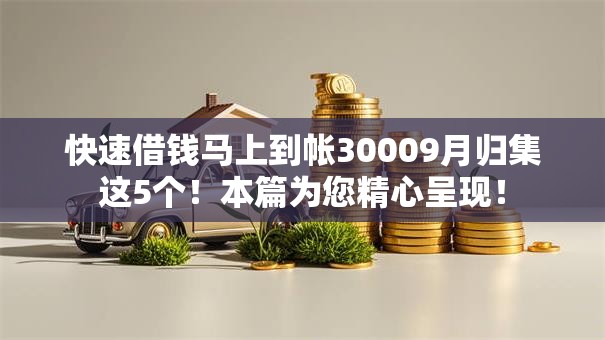 快速借钱马上到帐30009月归集这5个！本篇为您精心呈现！