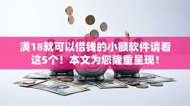 满18就可以借钱的小额软件请看这5个！本文为您隆重呈现！