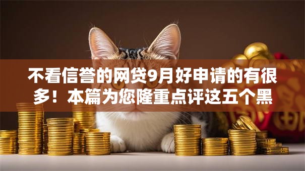 不看信誉的网贷9月好申请的有很多！本篇为您隆重点评这五个黑户借款口子！