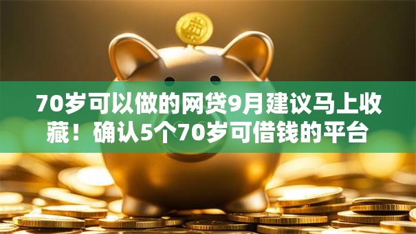 70岁可以做的网贷9月建议马上收藏！确认5个70岁可借钱的平台