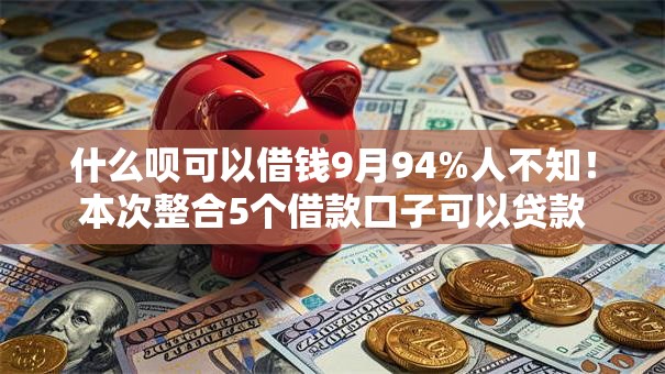 什么呗可以借钱9月94%人不知！本次整合5个借款口子可以贷款