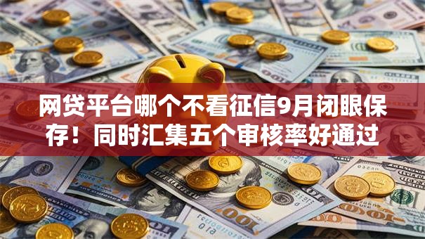 网贷平台哪个不看征信9月闭眼保存！同时汇集五个审核率好通过的网贷