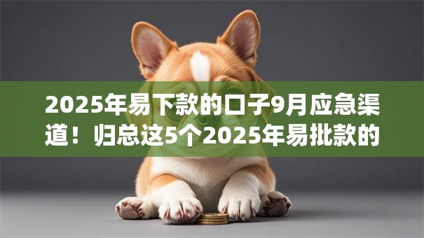 2025年易下款的口子9月应急渠道!归总这5个2025年易批款的网贷app 2025年易下款的口子9月应急渠道!归总这5个2025年易批款的网贷app