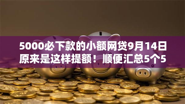 5000必下款的小额网贷9月14日原来是这样提额!顺便汇总5个5000借钱口子必下款小额 5000必下款的小额网贷9月14日原来是这样提额!顺便汇总5个5000借钱口子必下款小额