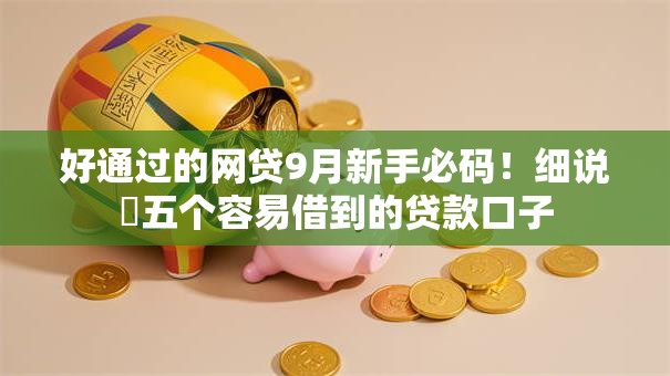 好通过的网贷9月新手必码!细说五个容易借到的贷款口子 好通过的网贷9月新手必码!细说五个容易借到的贷款口子