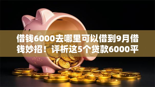 借钱6000去哪里可以借到9月借钱妙招!评析这5个贷款6000平台可以借到 借钱6000去哪里可以借到9月借钱妙招!评析这5个贷款6000平台可以借到