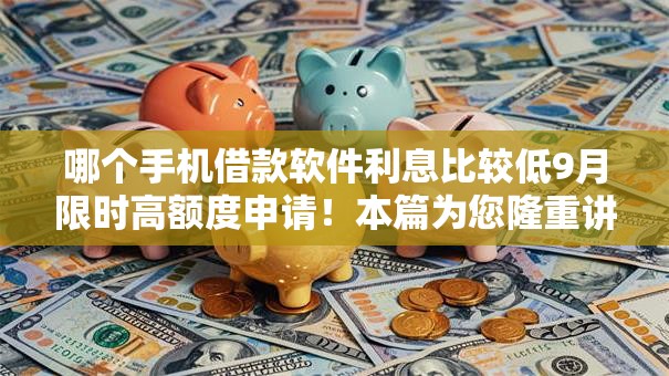 哪个手机借款软件利息比较低9月限时高额度申请!本篇为您隆重讲说! 哪个手机借款软件利息比较低9月限时高额度申请!本篇为您隆重讲说!