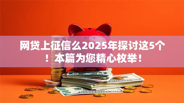 网贷上征信么2025年探讨这5个!本篇为您精心枚举! 网贷上征信么2025年探讨这5个!本篇为您精心枚举!