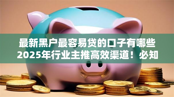 最新黑户最容易贷的口子有哪些2025年行业主推高效渠道！必知​这5个用芝麻分贷款的靠谱的软件