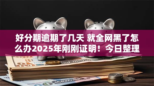 好分期逾期了几天 就全网黑了怎么办2025年刚刚证明!今日整理这五个可以借30万马上放款的 好分期逾期了几天 就全网黑了怎么办2025年刚刚证明!今日整理这五个可以借30万马上放款的