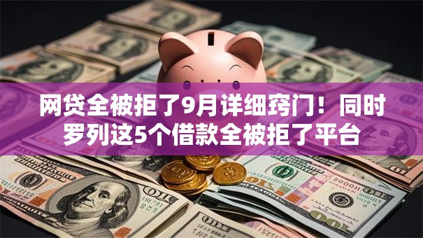 网贷全被拒了9月详细窍门!同时罗列这5个借款全被拒了平台 网贷全被拒了9月详细窍门!同时罗列这5个借款全被拒了平台