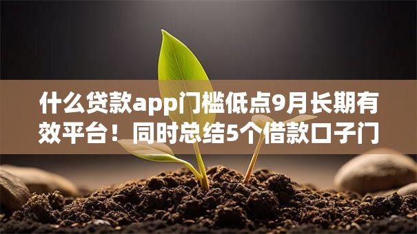 什么贷款app门槛低点9月长期有效平台!同时总结5个借款口子门槛低点 什么贷款app门槛低点9月长期有效平台!同时总结5个借款口子门槛低点