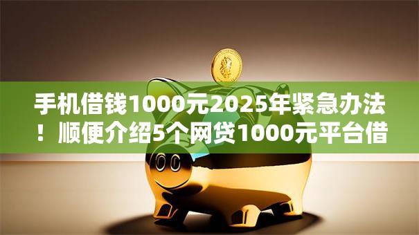 手机借钱1000元2025年紧急办法!顺便介绍5个网贷1000元平台借款 手机借钱1000元2025年紧急办法!顺便介绍5个网贷1000元平台借款