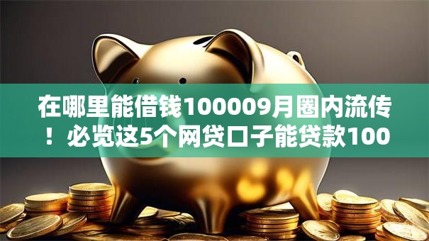 在哪里能借钱100009月圈内流传!必览这5个网贷口子能贷款10000 在哪里能借钱100009月圈内流传!必览这5个网贷口子能贷款10000