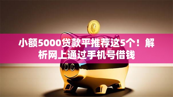 小额5000贷款平推荐这5个!解析网上通过手机号借钱 小额5000贷款平推荐这5个!解析网上通过手机号借钱