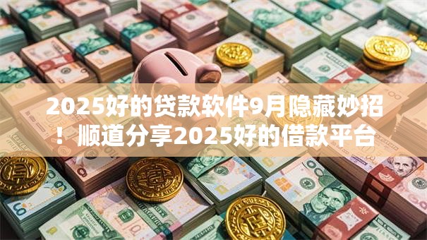2025好的贷款软件9月隐藏妙招!顺道分享2025好的借款平台 2025好的贷款软件9月隐藏妙招!顺道分享2025好的借款平台