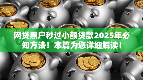 网贷黑户秒过小额贷款2025年必知方法!本篇为您详细解读! 网贷黑户秒过小额贷款2025年必知方法!本篇为您详细解读!